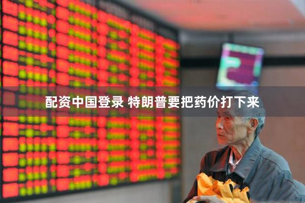 配资中国登录 特朗普要把药价打下来