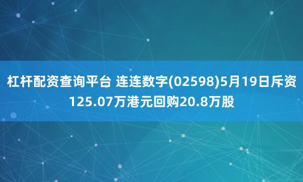 杠杆配资查询平台 连连数字(02598)5月19日斥资125.07万港元回购20.8万股