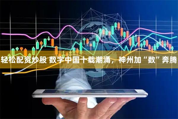 轻松配资炒股 数字中国十载潮涌，神州加“数”奔腾