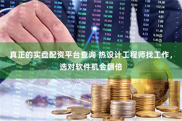 真正的实盘配资平台查询 热设计工程师找工作，选对软件机会翻倍